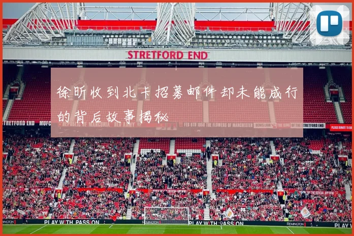 徐昕收到北卡招募邮件却未能成行的背后故事揭秘