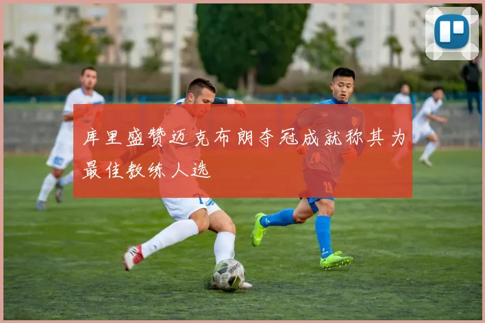 库里盛赞迈克布朗夺冠成就称其为最佳教练人选